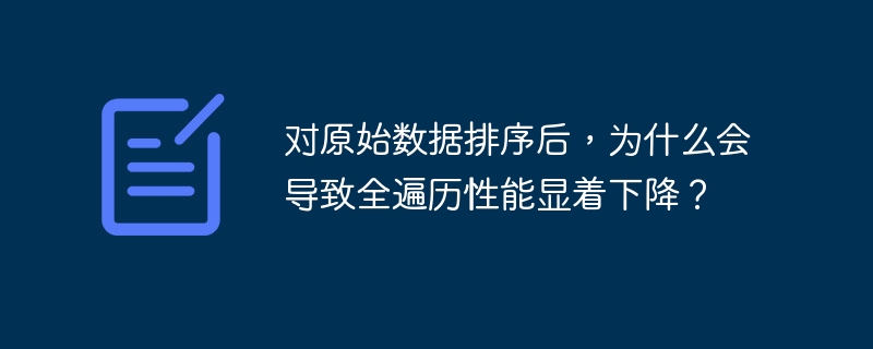对原始数据排序后，为什么会导致全遍历性能显着下降？