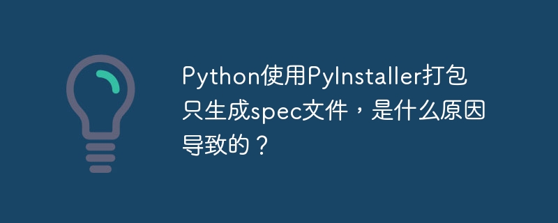 Python使用PyInstaller打包只生成spec文件，是什么原因导致的？