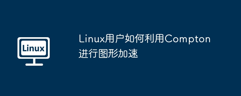 Linux用户用Compton提升图形性能指南