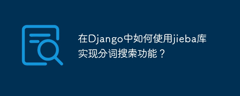 Django实现jieba分词搜索功能攻略
