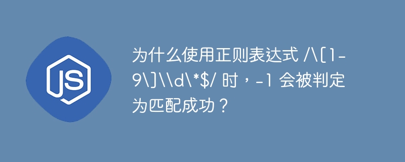 使用正则表达式/\[1-9\]\d*$/时，-1被判定为匹配成功的原因在于某些引擎的处理细节。让我们逐步分析这个问题：正则表达式解析：/\[1-9\]\d*$/可以分解为：\[1-9\]：匹配字符集[1-9]，即数字1到9。\d*：匹配零个或多个数字（0-9）。$：匹配字符串的末尾。匹配过程：正则表达式应该匹配以1到9开头，后跟零个或多个数字的字符串，且该字符串必须出现在行的末尾。问题分析：-1应