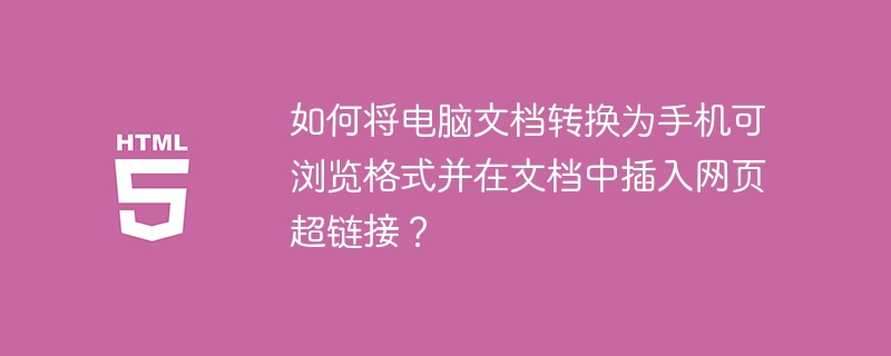 如何将电脑文档转换为手机可浏览格式并在文档中插入网页超链接?