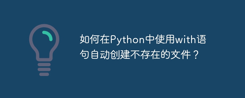 如何在Python中使用with语句自动创建不存在的文件？