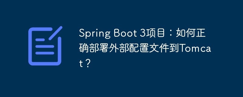 Spring Boot 3项目:如何正确部署外部配置文件到Tomcat?