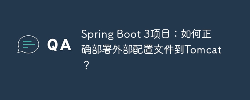 SpringBoot3项目部署：Tomcat中外部配置文件的正确使用方法