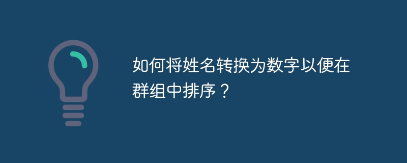 如何将姓名转换为数字以便在群组中排序?
