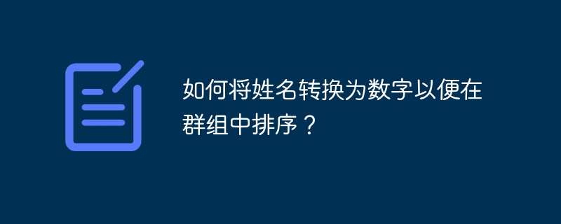 群组排序妙招：姓名转换为数字