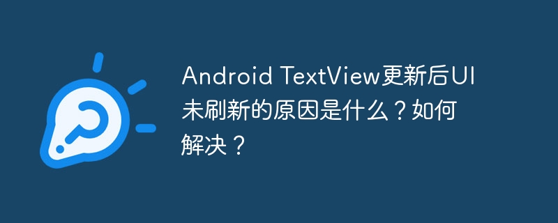 Android TextView更新后UI未刷新的原因是什么？如何解决？