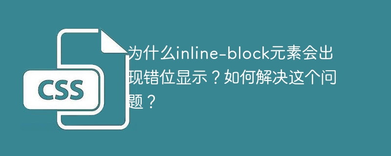 为什么inline-block元素会出现错位显示?如何解决这个问题?