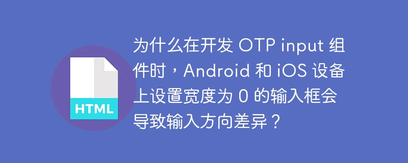为什么在开发 OTP input 组件时,Android 和 iOS 设备上设置宽度为 0 的输入框会导致输入方向差异?