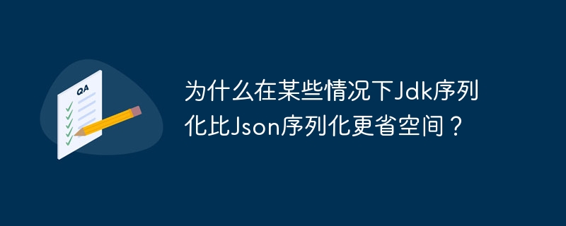 为什么在某些情况下Jdk序列化比Json序列化更省空间？