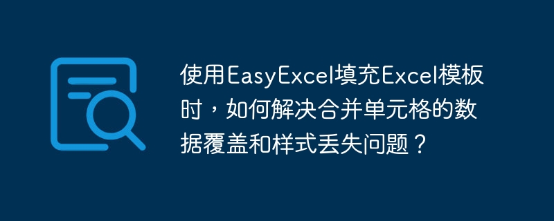 使用EasyExcel填充Excel模板时，如何解决合并单元格的数据覆盖和样式丢失问题？