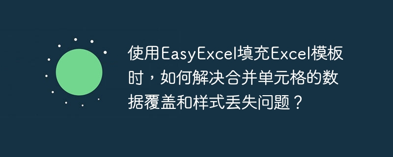 使用EasyExcel填充Excel模板时，如何避免合并单元格数据覆盖及样式丢失？