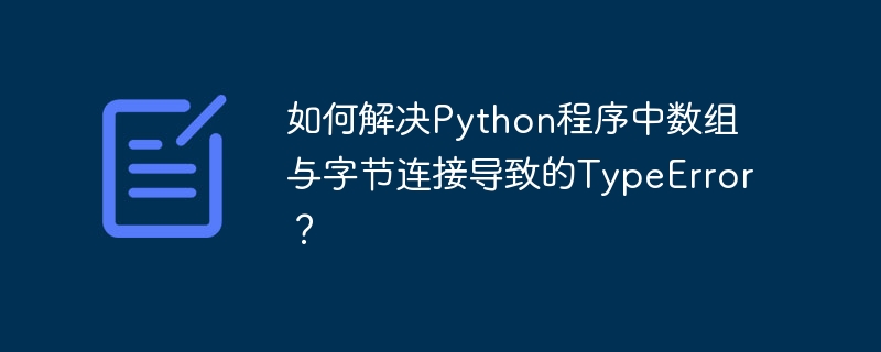 如何解决Python程序中数组与字节连接导致的TypeError？