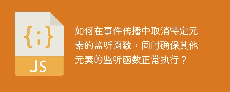 如何在事件传播中取消特定元素的监听函数，同时确保其他元素的监听函数正常执行？