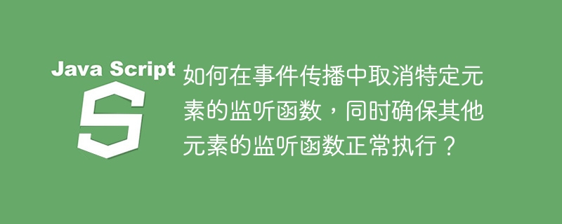 在事件传播过程中取消特定元素的监听函数，同时确保其他元素的监听函数正常执行，可以通过以下步骤实现：识别目标元素和监听函数：首先，确定你想要取消监听的那个特定元素和对应的监听函数。使用removeEventListener方法：你需要使用removeEventListener方法来取消特定元素上的特定监听函数。确保你传递给removeEventListener的参数与当初添加监听函数时传递给addE