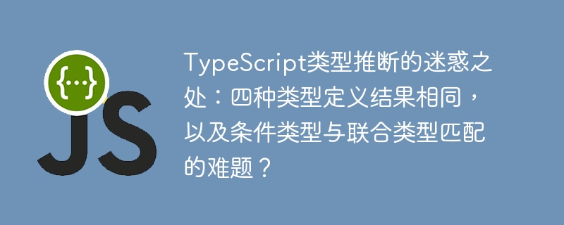 TypeScript类型推断迷惑：四种定义同结果，条件与联合类型难题？