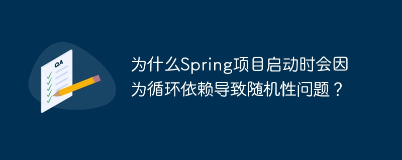 为什么Spring项目启动时会因为循环依赖导致随机性问题?