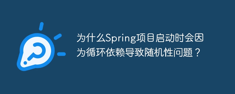 Spring项目启动循环依赖随机性问题原因及解决方案