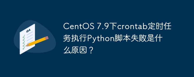 CentOS7.9下crontab执行Python脚本失败原因及解决方案