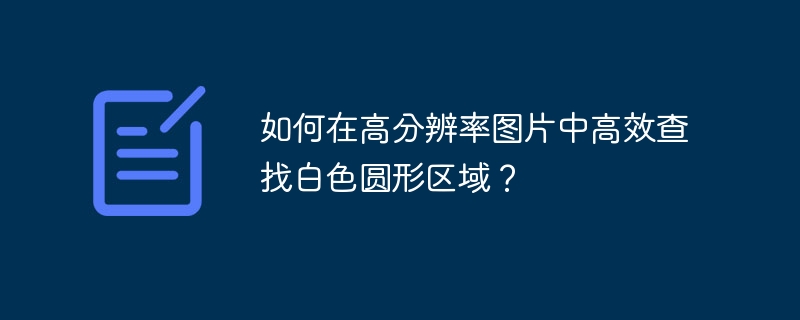 如何在高分辨率图片中高效查找白色圆形区域？
