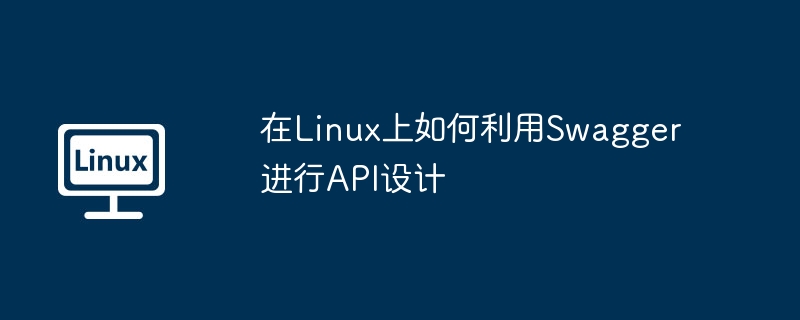 Linux上Swagger设计API的实用指南