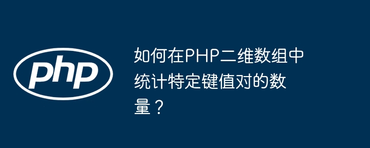 如何在PHP二维数组中统计特定键值对的数量？