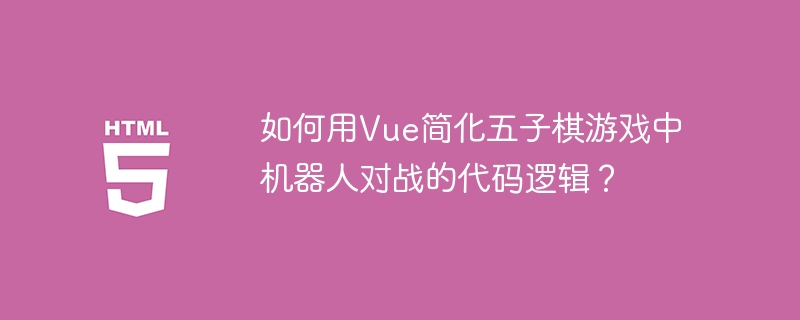 Vue简化五子棋AI对战代码实用技巧