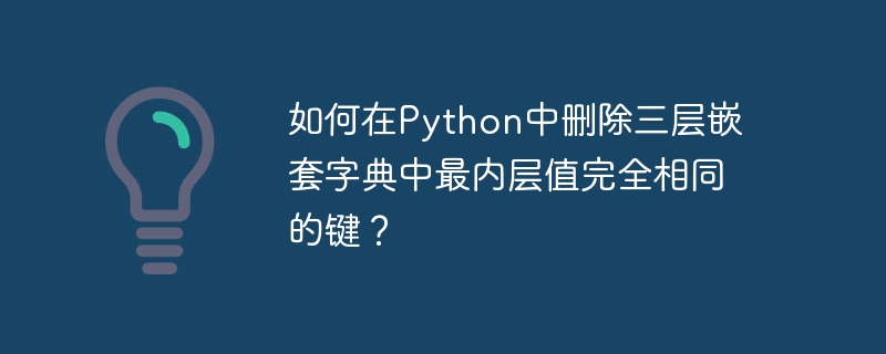如何在Python中删除三层嵌套字典中最内层值完全相同的键?