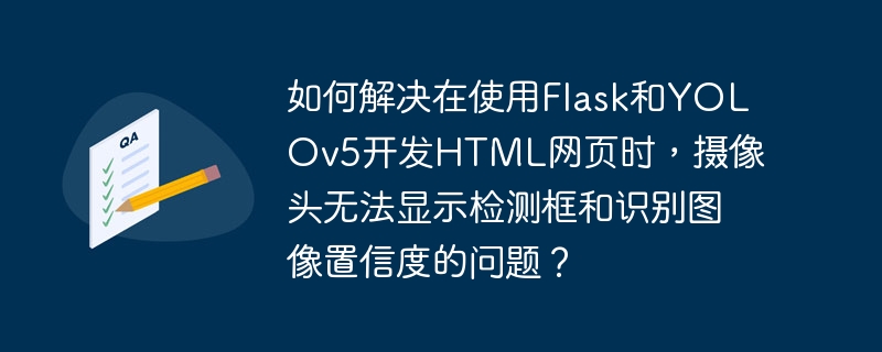 如何解决在使用Flask和YOLOv5开发HTML网页时，摄像头无法显示检测框和识别图像置信度的问题？
