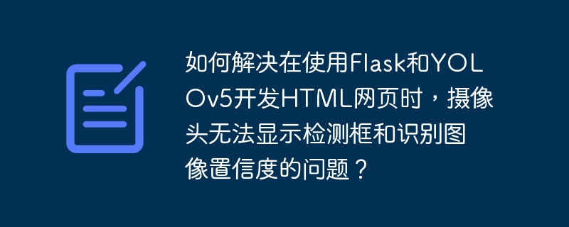 使用Flask和YOLOv5开发HTML网页时，摄像头无法显示检测框和识别图像置信度解决方法