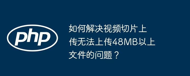 48MB以上视频切片上传技巧及解决方案