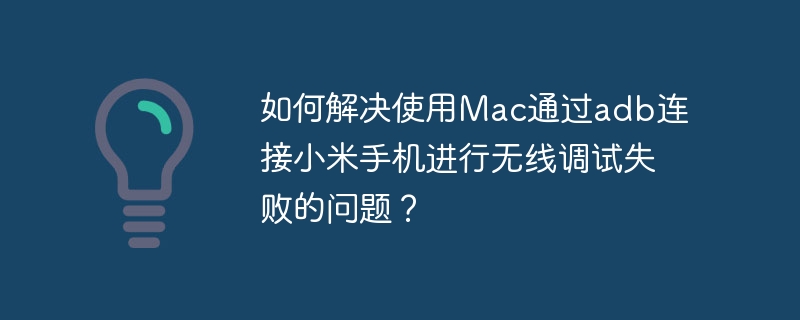 Mac连接小米手机无线调试失败的解决方案