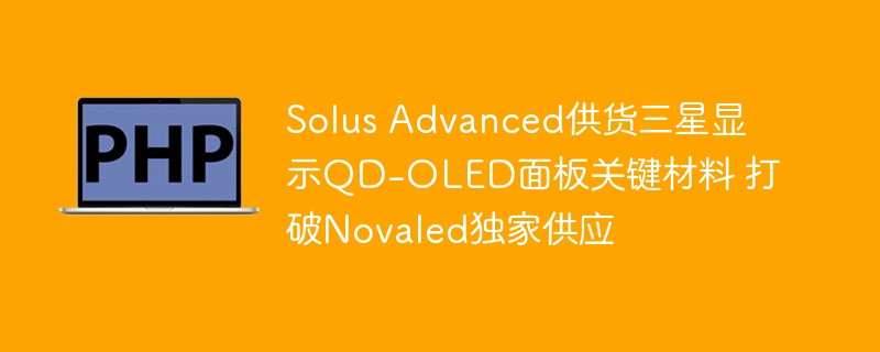 SolusAdvanced供应三星QD-OLED材料打破Novaled垄断