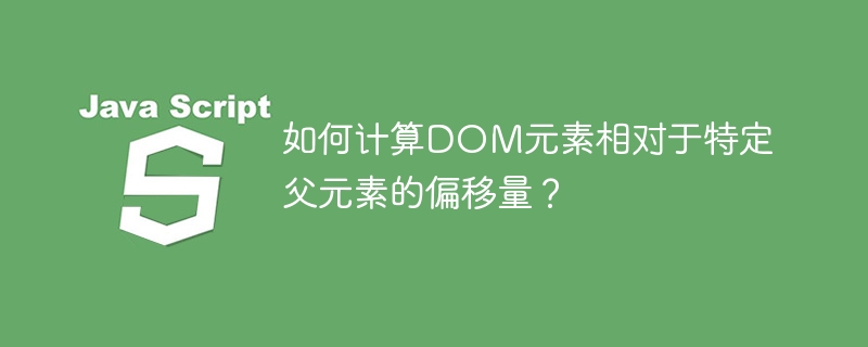 如何计算DOM元素相对于特定父元素的偏移量？