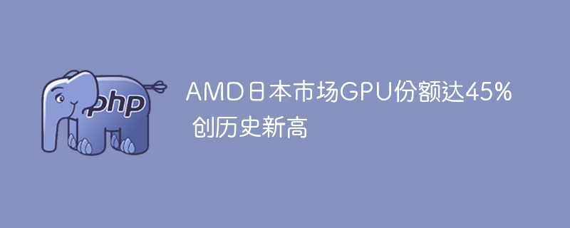AMD日本GPU份额创45%历史新高