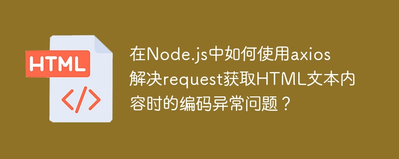 在Node.js中如何使用axios解决request获取HTML文本内容时的编码异常问题？