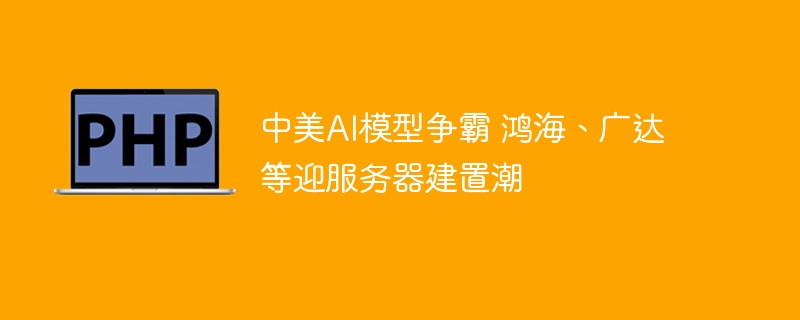 中美AI模型争霸，鸿海广达迎建置潮