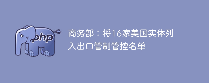 商务部最新公告：16家美国实体入出口管制名单
