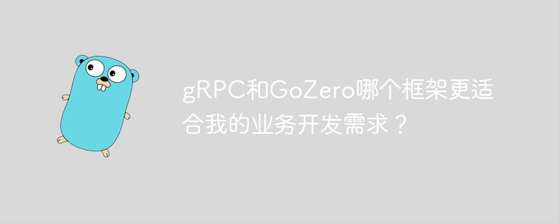 gRPC和GoZero哪个框架更适合我的业务开发需求？