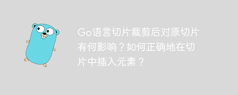 Go语言切片裁剪后对原切片有何影响？如何正确地在切片中插入元素？