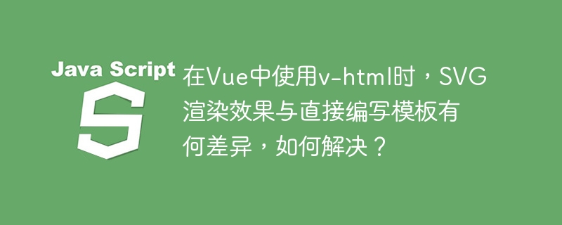 在Vue中使用v-html时，SVG渲染效果与直接编写模板有何差异，如何解决？