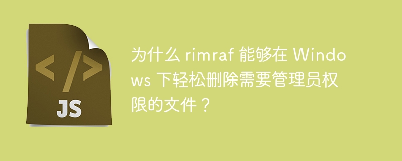 rimraf如何在Windows下轻松删除需管理员权限的文件？