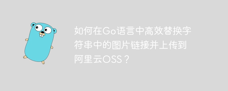 Go语言高效替换图片链接上传阿里云OSS