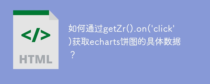 使用getZr().on('click')获取echarts饼图数据技巧