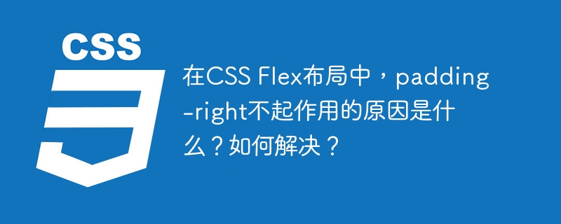 在CSS Flex布局中，padding-right不起作用的原因是什么？如何解决？