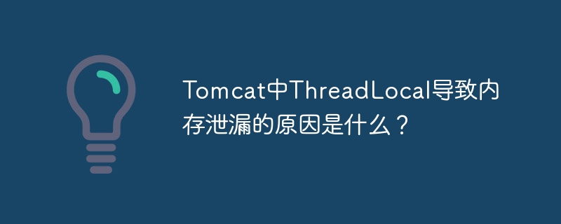 Tomcat中ThreadLocal导致内存泄漏的原因是什么？