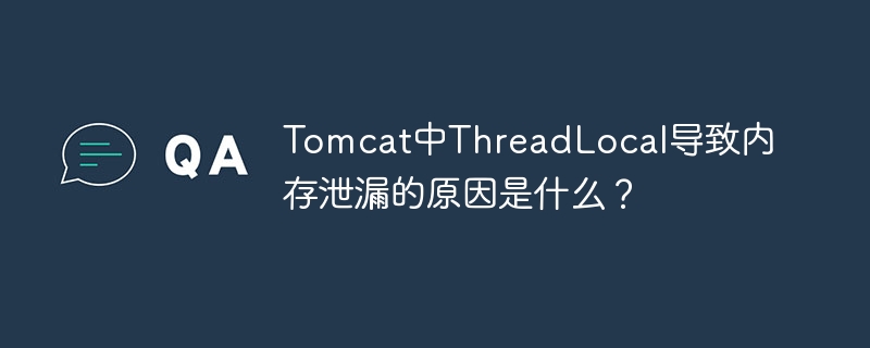 Tomcat中ThreadLocal导致内存泄漏原因解析