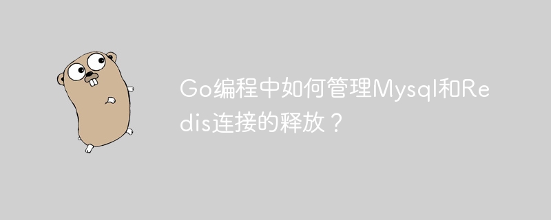 Go编程中如何管理Mysql和Redis连接的释放？