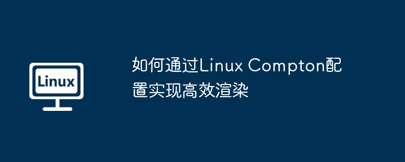 如何通过Linux Compton配置实现高效渲染